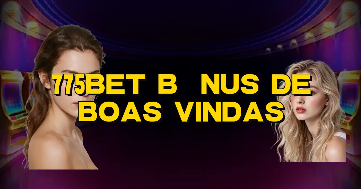 775Bet Bônus De Boas Vindas Oficial