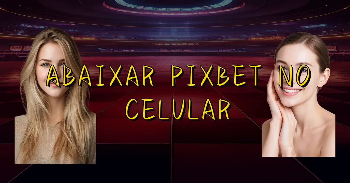 Abaixar Pixbet No Celular Oficial