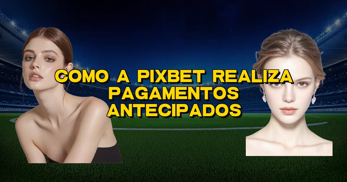 Como A Pixbet Realiza Pagamentos Antecipados Oficial
