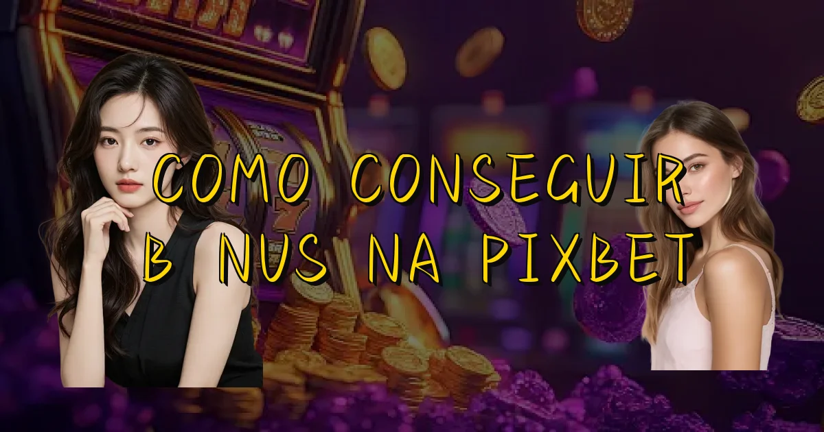 Como Conseguir Bônus Na Pixbet Oficial
