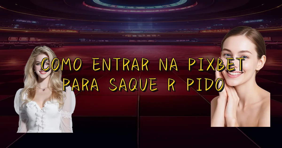 Como Entrar Na Pixbet Para Saque Rápido Oficial