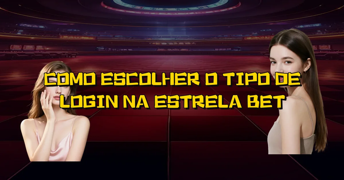 Como Escolher O Tipo De Login Na Estrela Bet Oficial