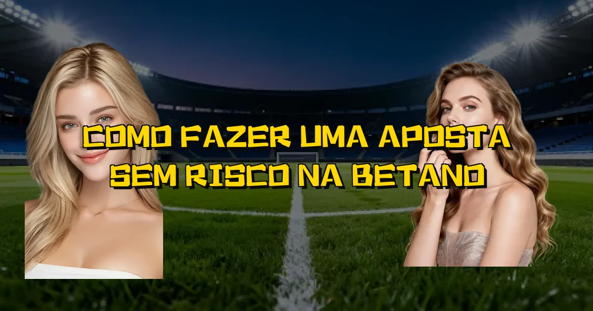 Como Fazer Uma Aposta Sem Risco Na Betano Oficial