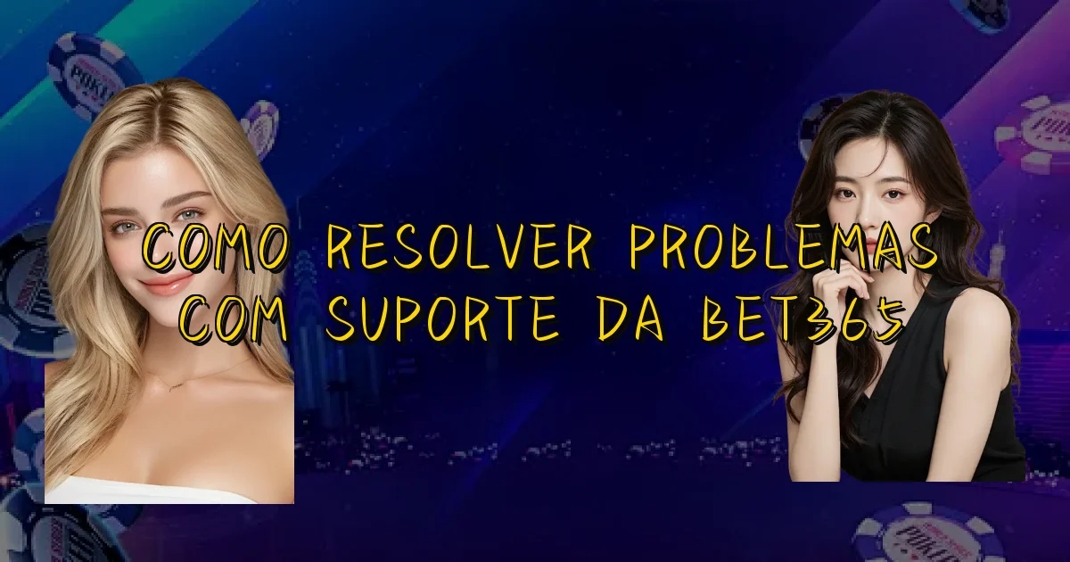 Como Resolver Problemas Com Suporte Da Bet365 Oficial