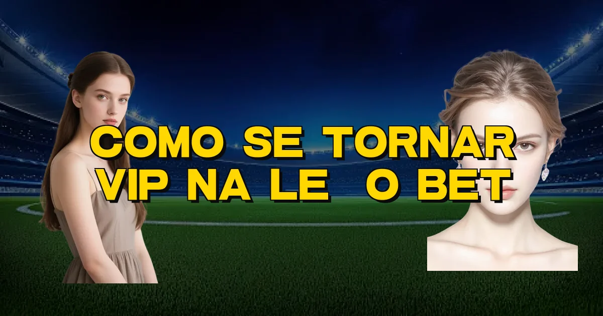 Como Se Tornar Vip Na Leão Bet Oficial