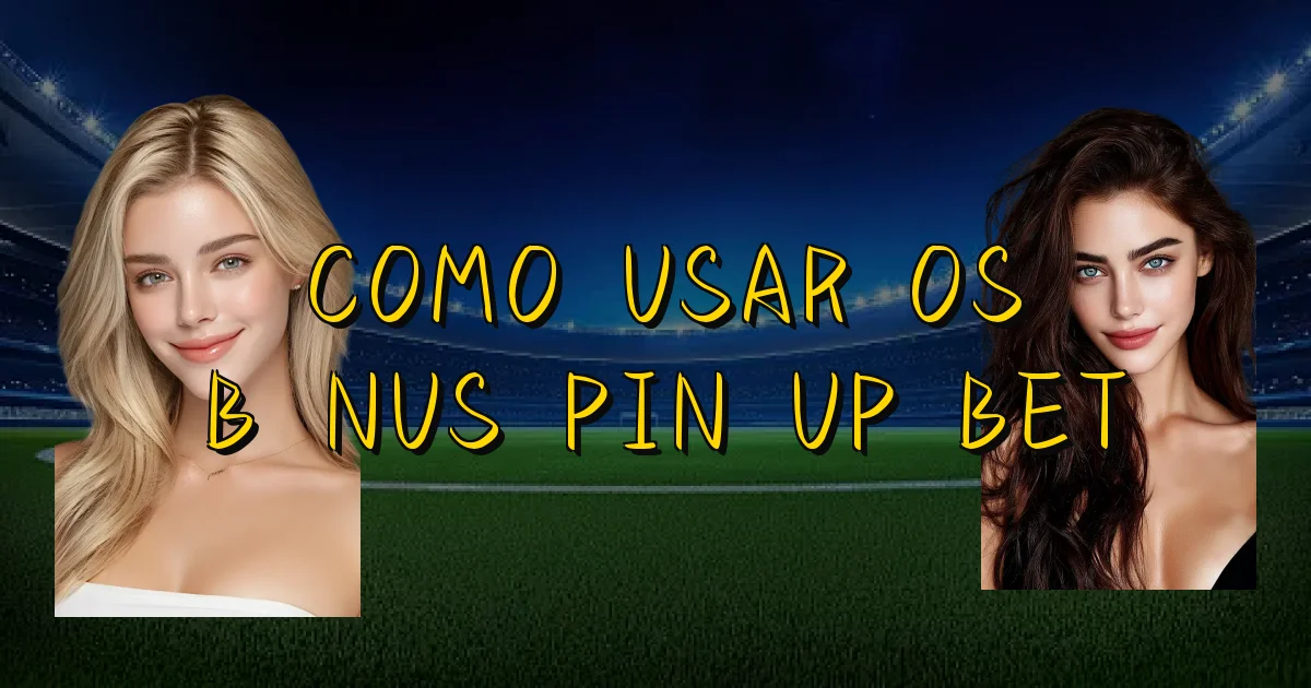 Como Usar Os Bônus Pin Up Bet Oficial