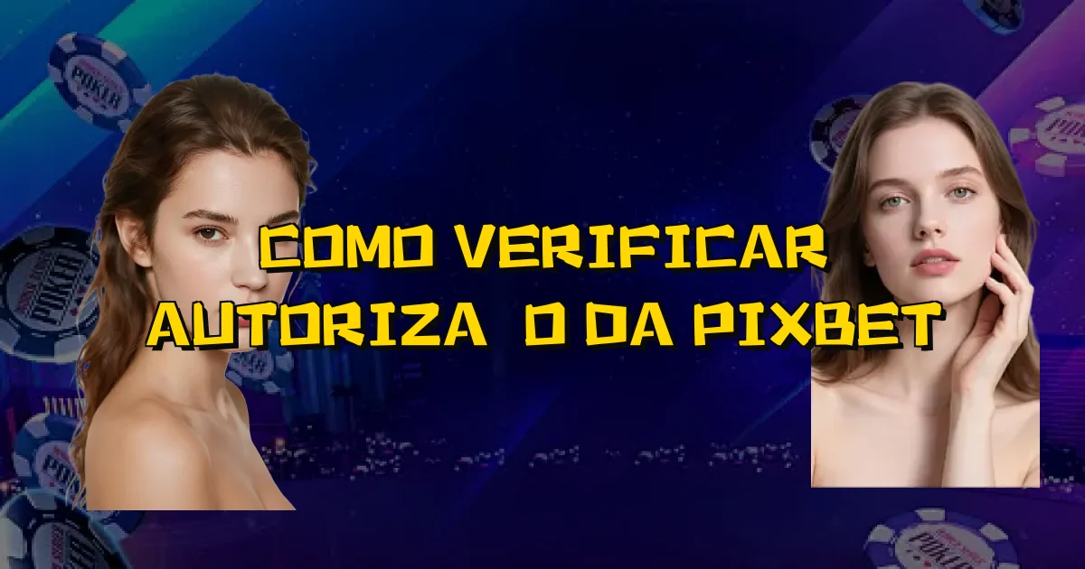 Como Verificar Autorização Da Pixbet Oficial
