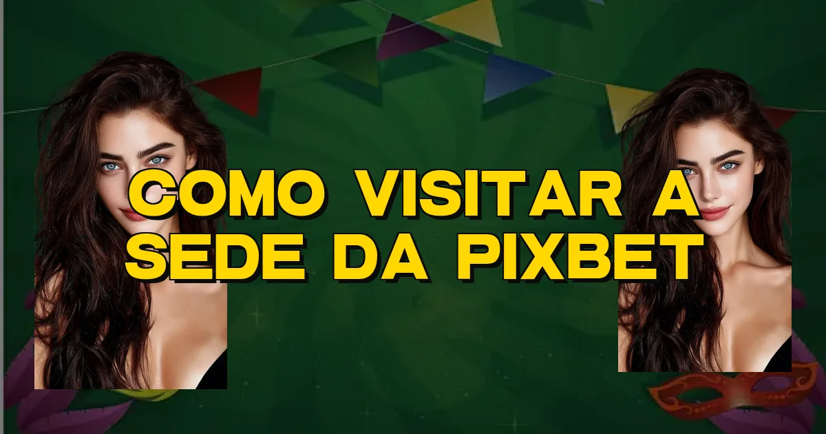 Como Visitar A Sede Da Pixbet Oficial