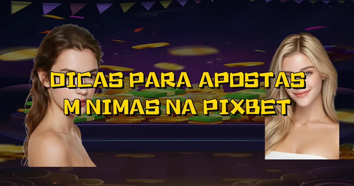 Dicas Para Apostas Mínimas Na Pixbet Oficial