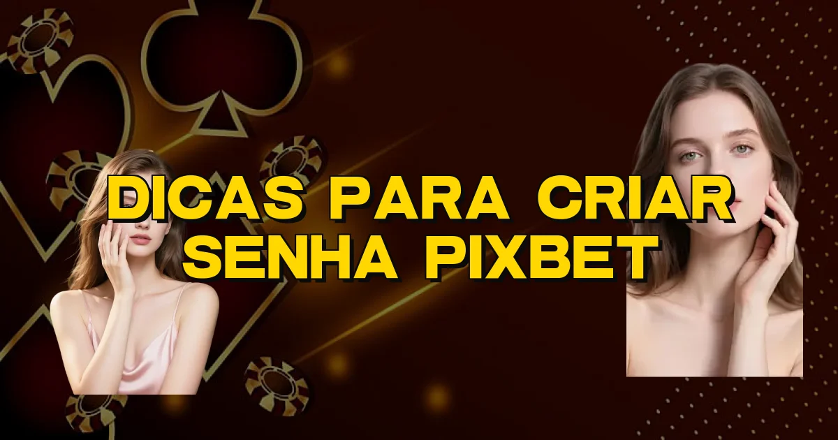 Dicas Para Criar Senha Pixbet Oficial