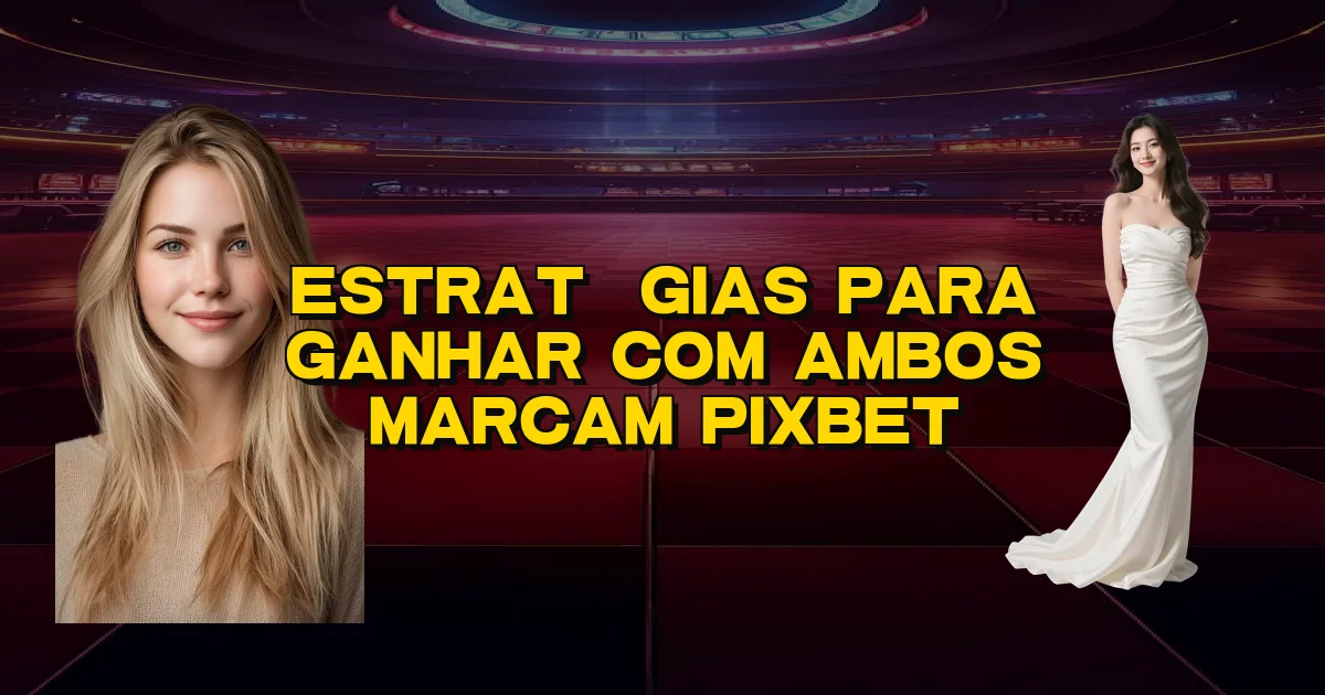 Estratégias Para Ganhar Com Ambos Marcam Pixbet Oficial