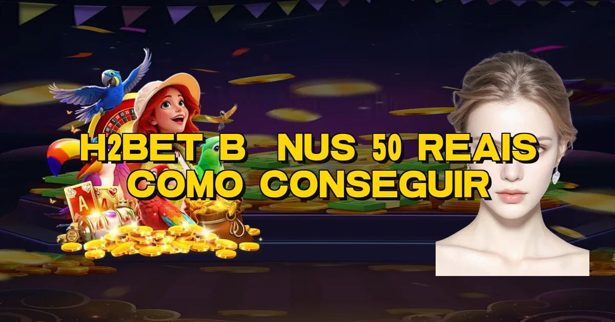 H2Bet Bônus 50 Reais Como Conseguir Oficial