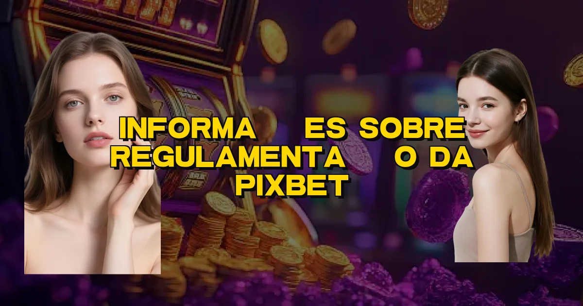 Informações Sobre Regulamentação Da Pixbet Oficial