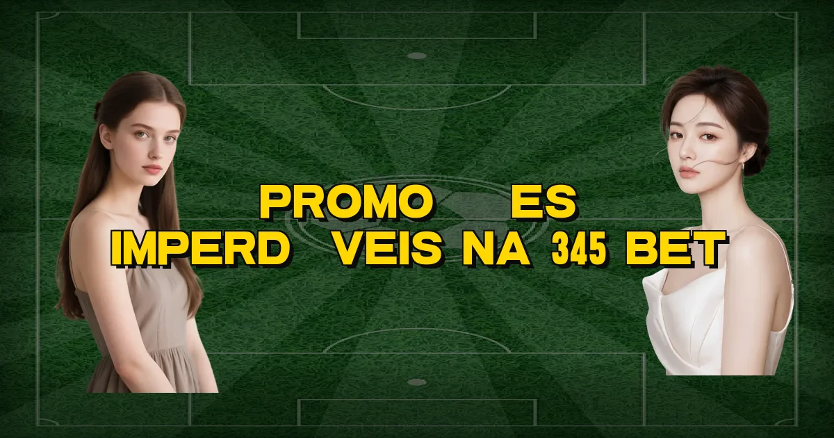 Promoções Imperdíveis Na 345 Bet Oficial