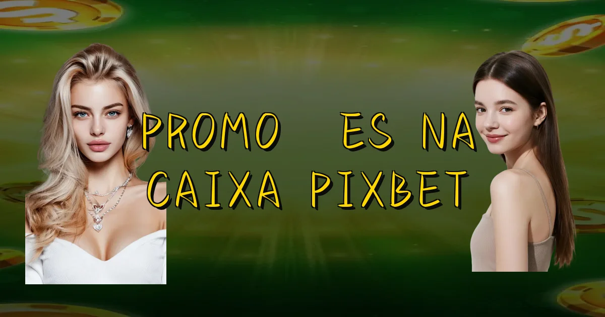 Promoções Na Caixa Pixbet Oficial