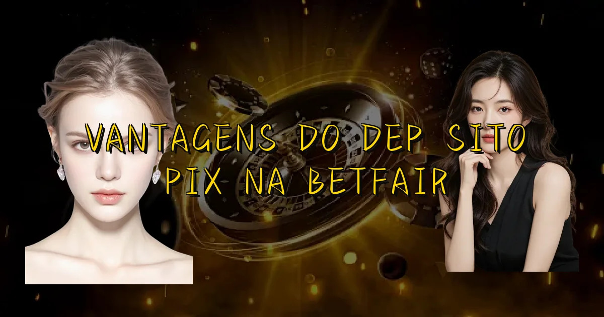Vantagens Do Depósito Pix Na Betfair Oficial